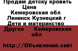 Продам детску кровать › Цена ­ 5 000 - Кемеровская обл., Ленинск-Кузнецкий г. Дети и материнство » Другое   . Кемеровская обл.